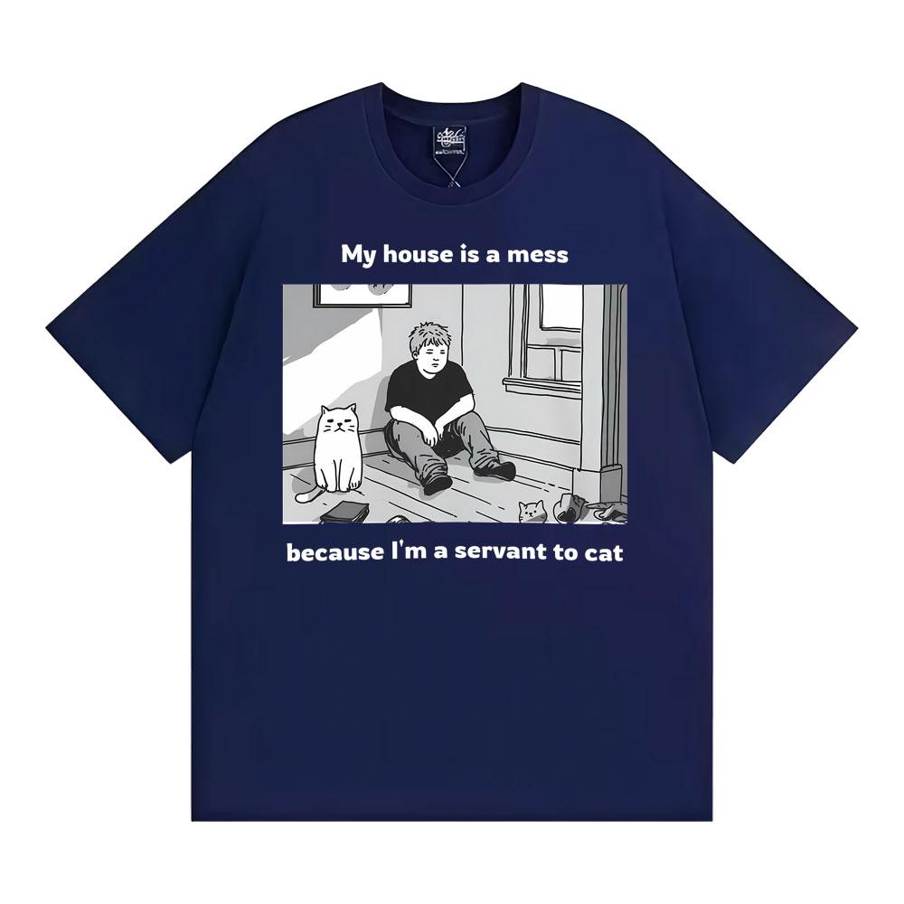 My House Is A Mess Because I Am A Servant To Cat Funny Meme Tshirt Unisex Clothing Vintage Comfort Classic Cotton T Shirts