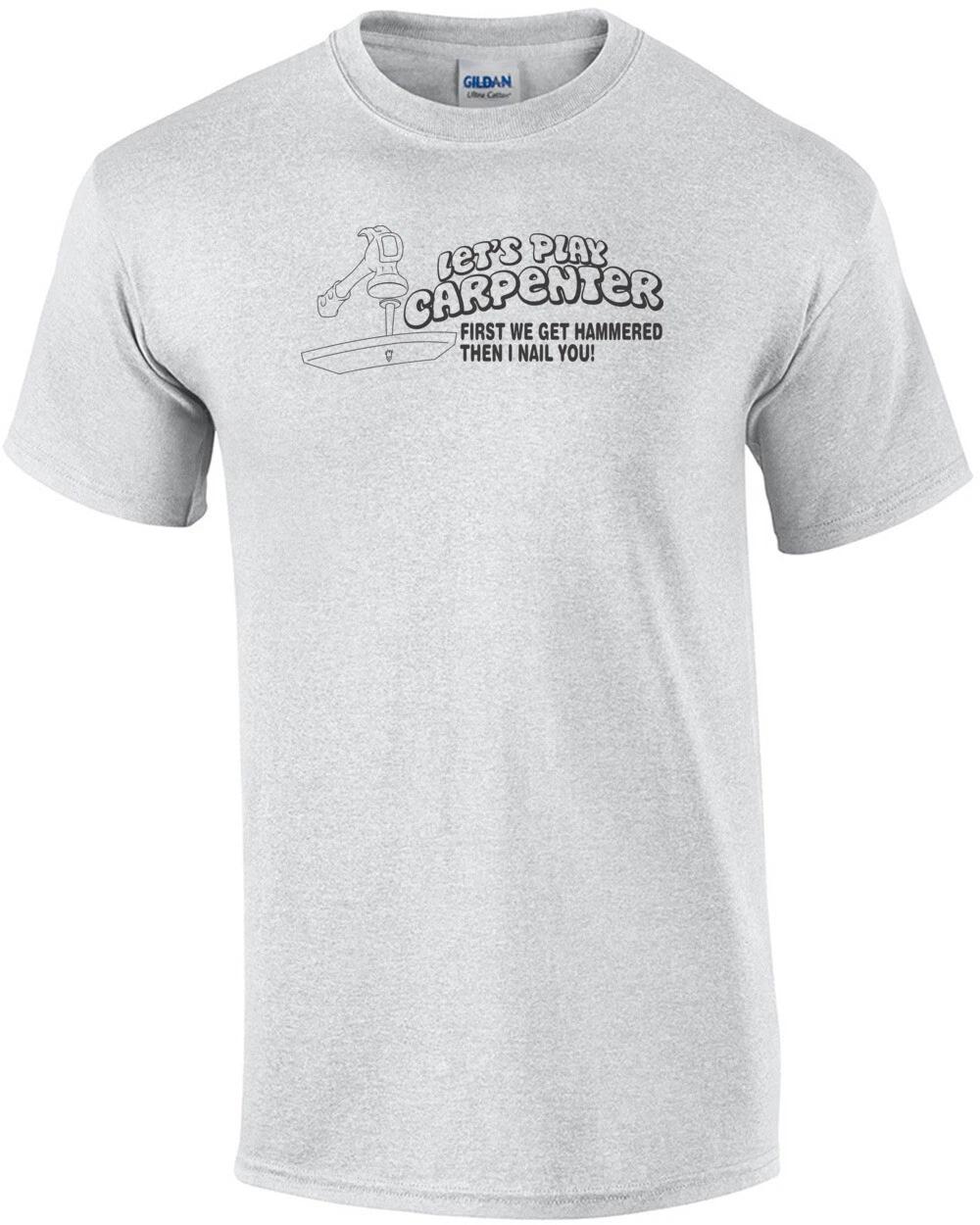 

Let s Play Carpenter - First We Get Hammered Then I Nail You T-shirt S