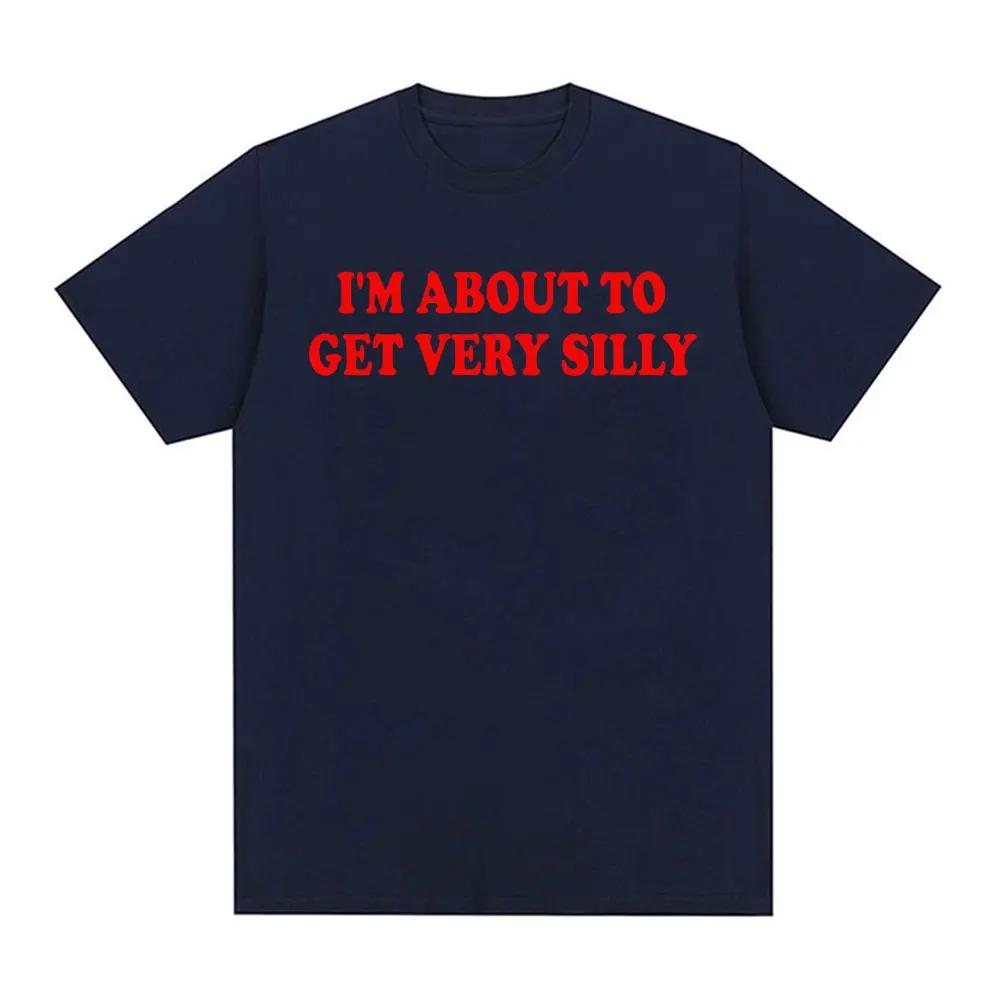 Funny Im about To Get Very Silly Meme T Shirt Gift for Unisex Women Fashion Hilarious Graphic Tshirts Casual 100 Cotton T Shirts