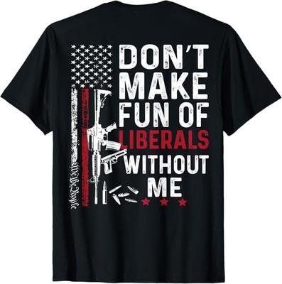 Don't Make Fun of Liberals Without Me We The People Shirt T-Shirt