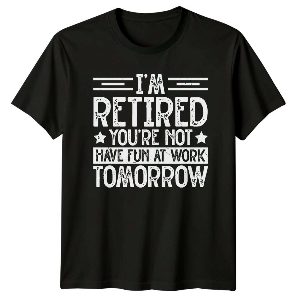 Im Retired Youre Not Have TShirt Sarcastic Work Humor RetireUnisext Gift For Him