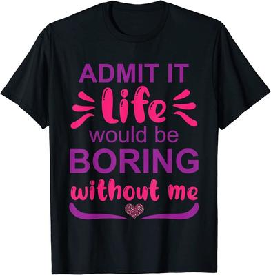 Gib es zu, das Leben wäre langweilig ohne mich, Spruch Unisex T-Shirt