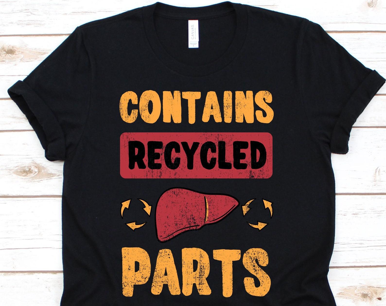 Contains Recycled Parts, Hepatic Liver Transplantation, Organ Donation, Organ Transplant, Organ Donor Shirt, Organ Donor Gift 4XL