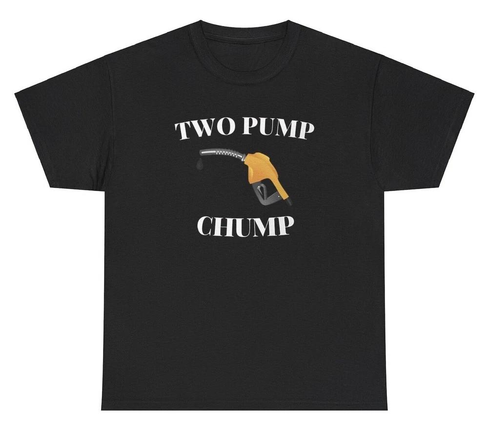 Two Pump Chump T Shirt Funny Inappropriate Sex Gas Pump Silly Unhinged Meme Tee S