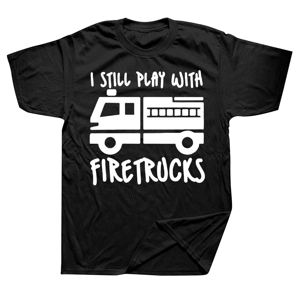 Novelty Fireman Firefighter I Still Play with Firetrucks T Shirts Graphic Cotton Streetwear Short Sleeve Summer T-shirt Unisex