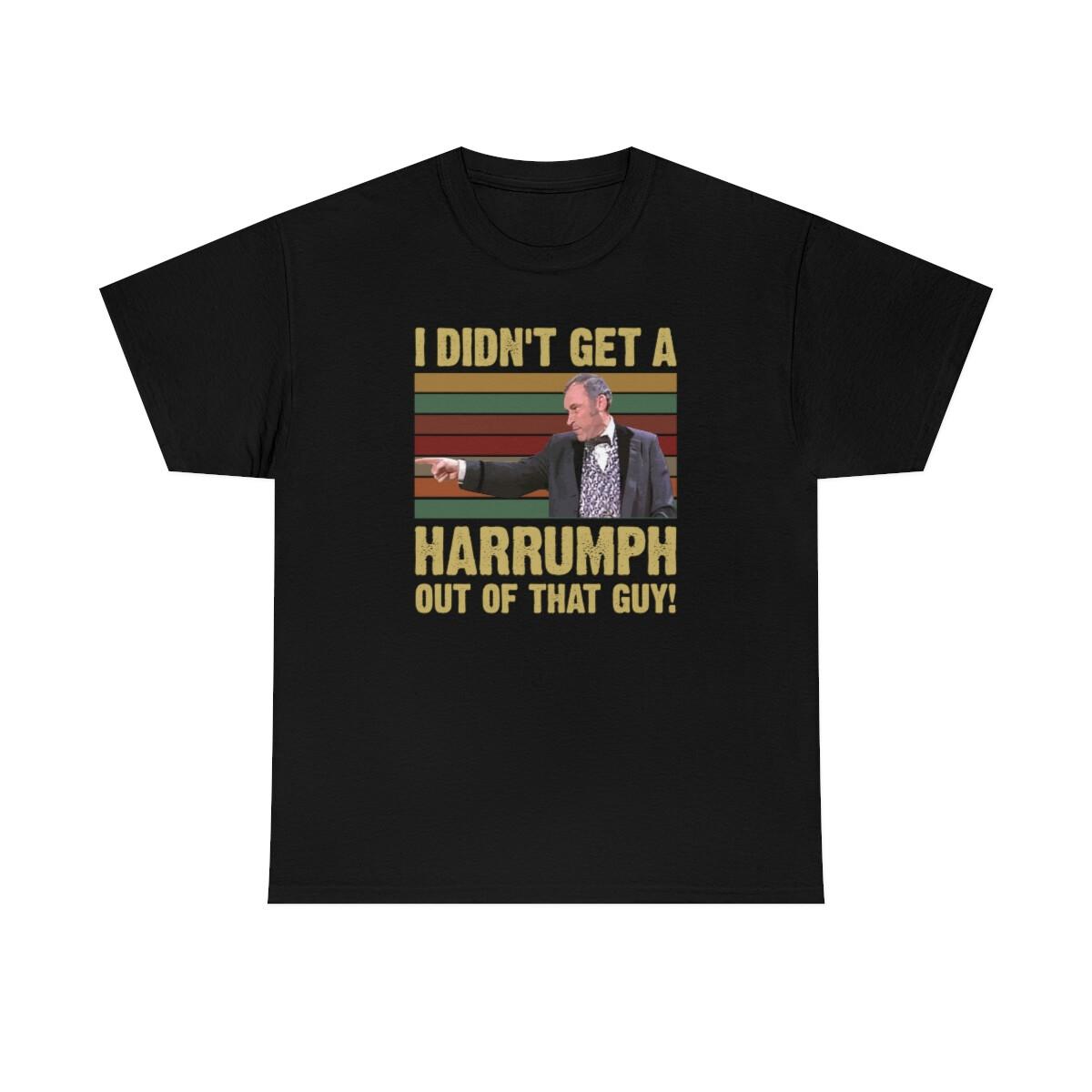 I Didn t Get A Harrumph Out Of That Guy Funny T-Shirt XXXL