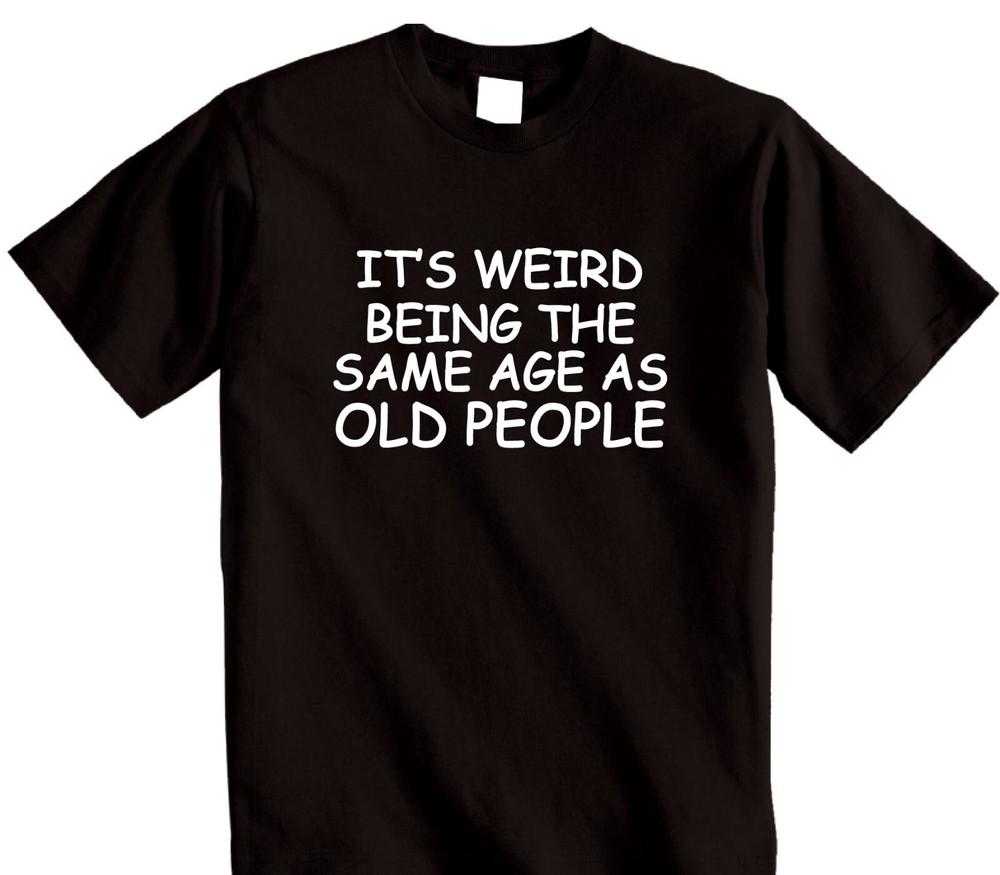 

Weird Being The Same Age As Old People T-Shirt Funny Birthday Slogan Joke Top 2XL