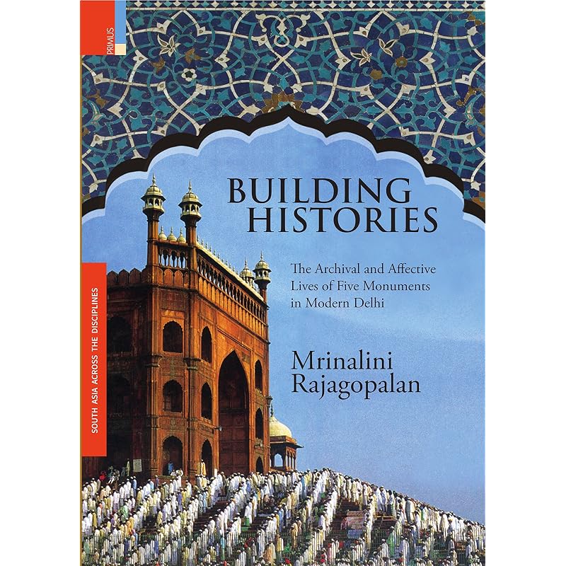 Building Histories: The Archival and Affective Lives of Five Monuments in Modern Delhi