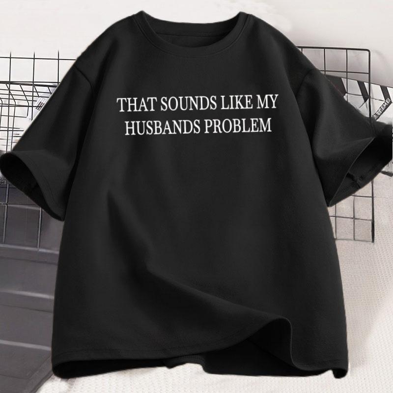 Sounds Like My Husbands Problem T Shirt Casual Cotton Short Sleeve Funny Tshirt Wife Husband Tshirt Loose Round Neck Tees