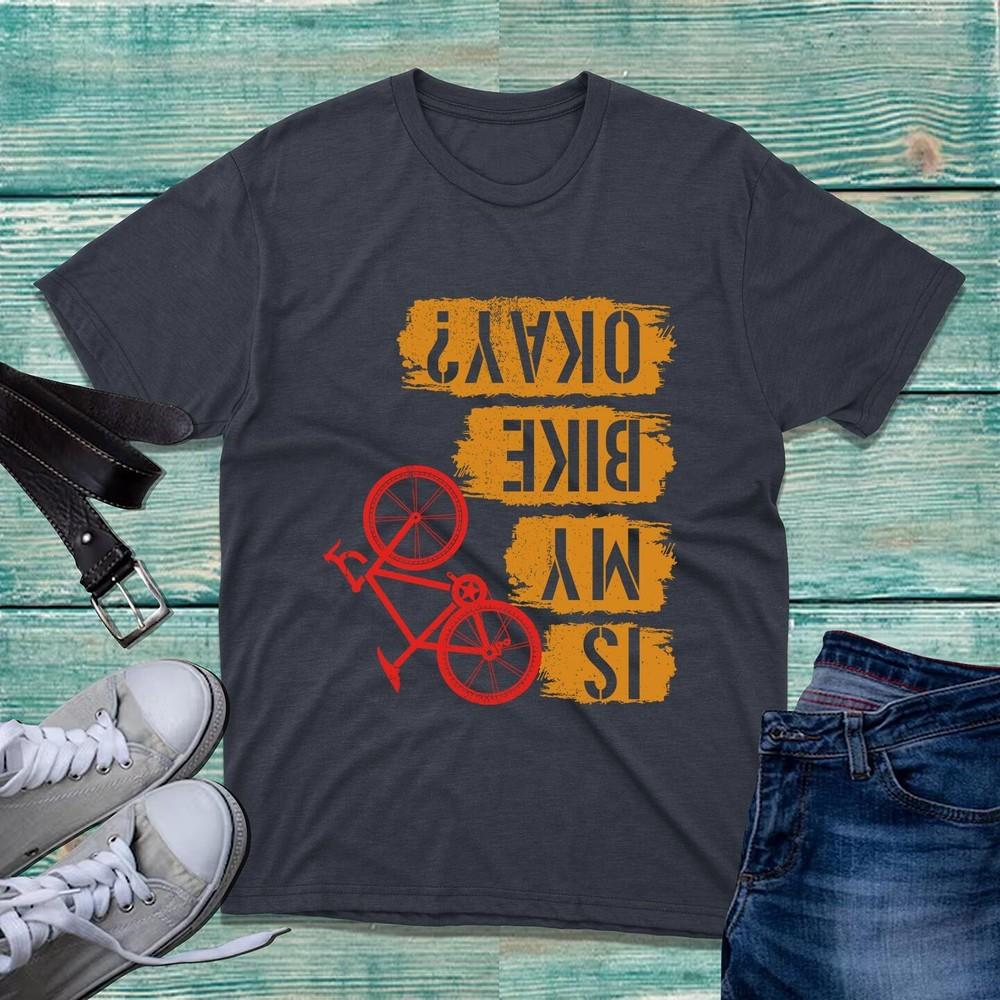 Is My Bike Okay Tshirt Cycling Cyclist Accidental Joke Funny Sarcastic Tee Top S