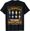 You Can Never Have Too Many Watches Collector Watchmaker T-Shirt