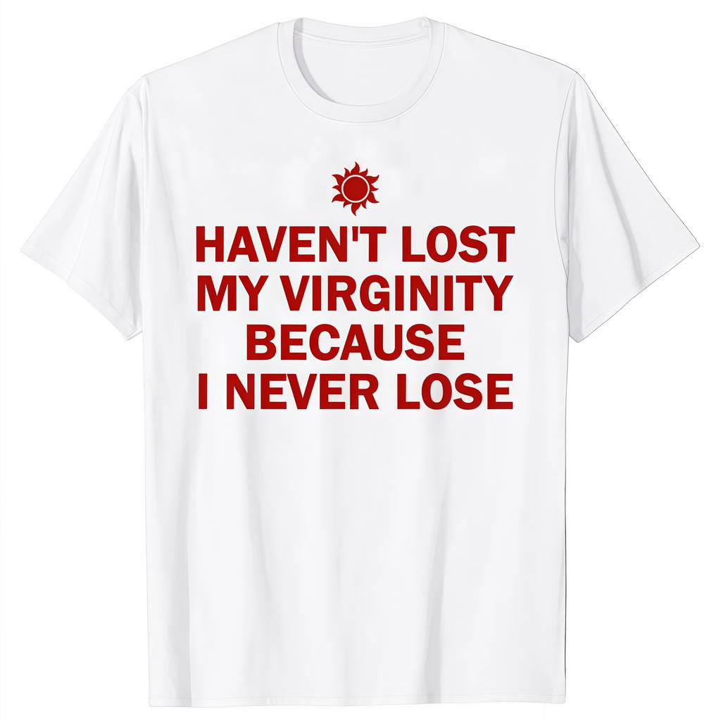 I HAVEN'T LOST MY VIRGINITY BECAUSE I NEVER LOSE Virginity Humor T-shirt Meme Unisex Offensive TShirt Satire Cotton Shirt Tee