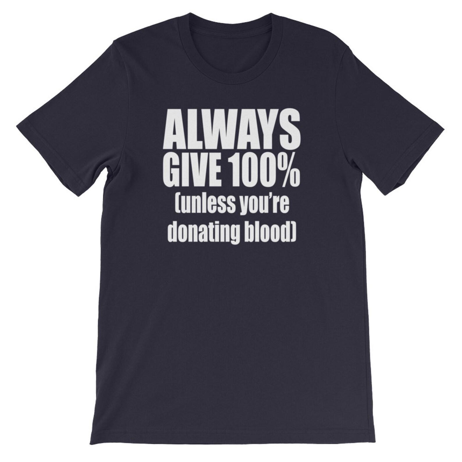Always Give 100% (Unless You re Donating Blood) Unisex T-shirt 3XL