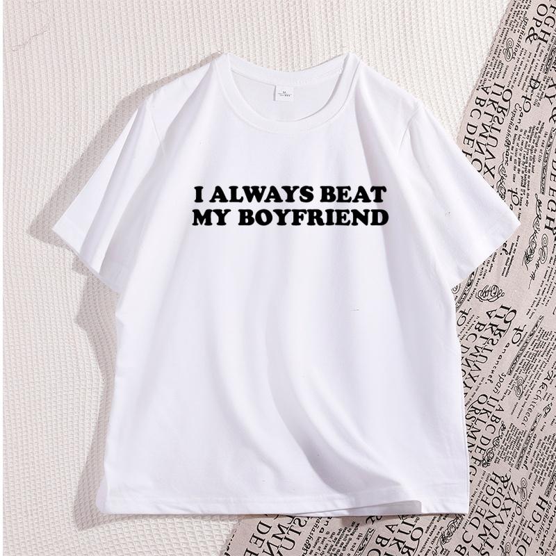 I Always Beat My Boyfriends Tshirt Funny Joke Tshirt Thick Skinned Couple Tshirt Cotton Pattern Casual Printed Tshirt