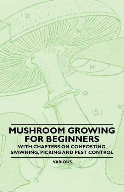 The Mushroom Growing for Beginners - With Chapters On Composting, Spawning, Picking and Pest Control Book