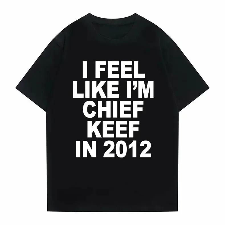 Ich fühle mich wie Chief Keef im Jahr 2012 Grafikdruck T-Shirt Lustiges Rap Meme T-Shirt Sommer Herren Damen Hip Hop Übergroße T-Shirts