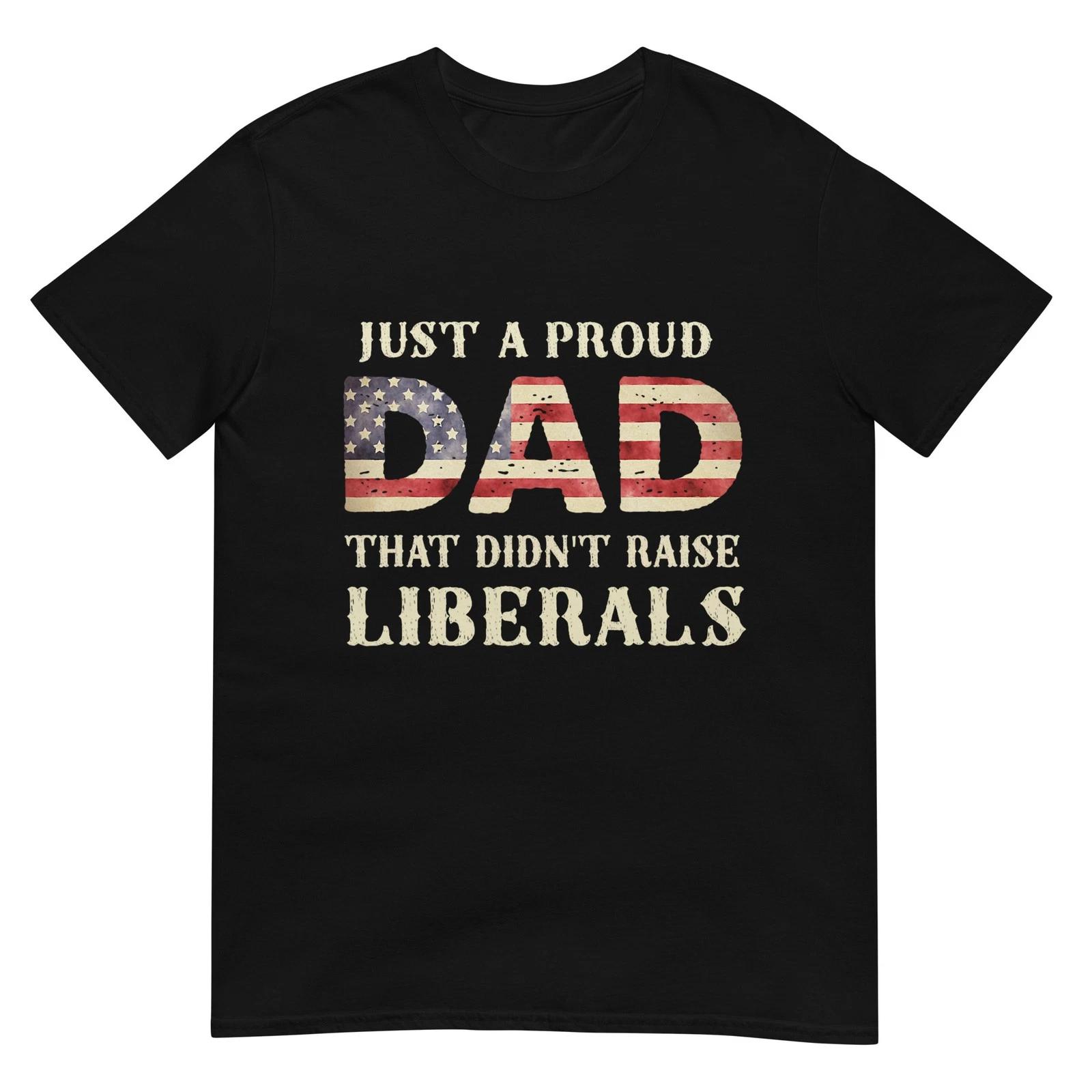 

Just A Proud Dad That Didn t Raise Liberals, Father s Day T-Shirt M