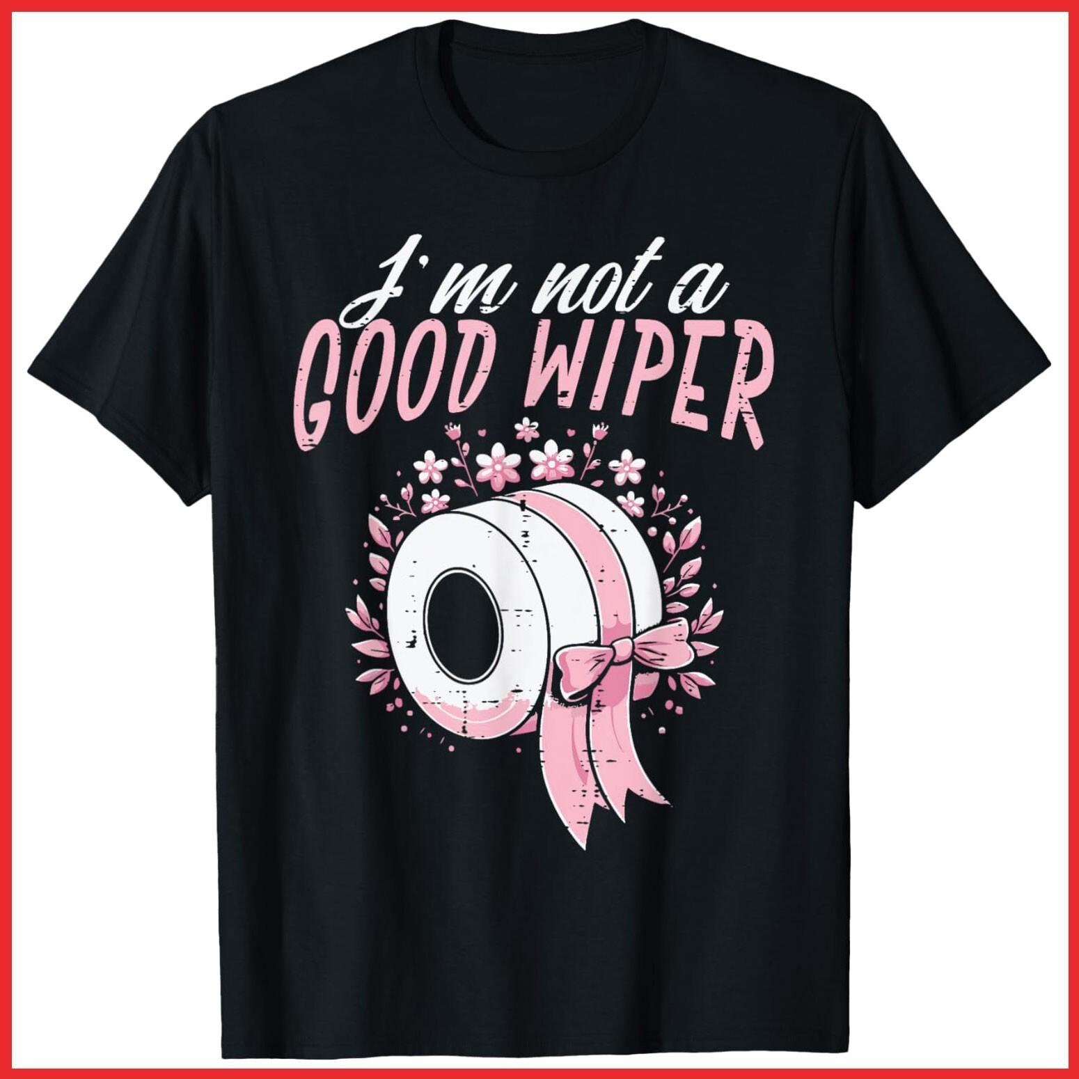 Inappropriate Im Not A Good Wiper Humor Joke Black Cotton T-Shirt S-5XL XL