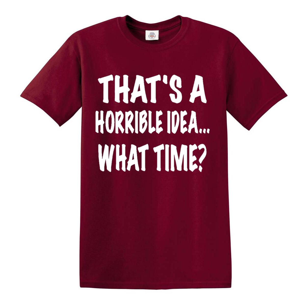 

Thats A Horrible Idea What Time Funny T Shirt College Humor Party Tshirt Top Tee 5XL різнокольоровий