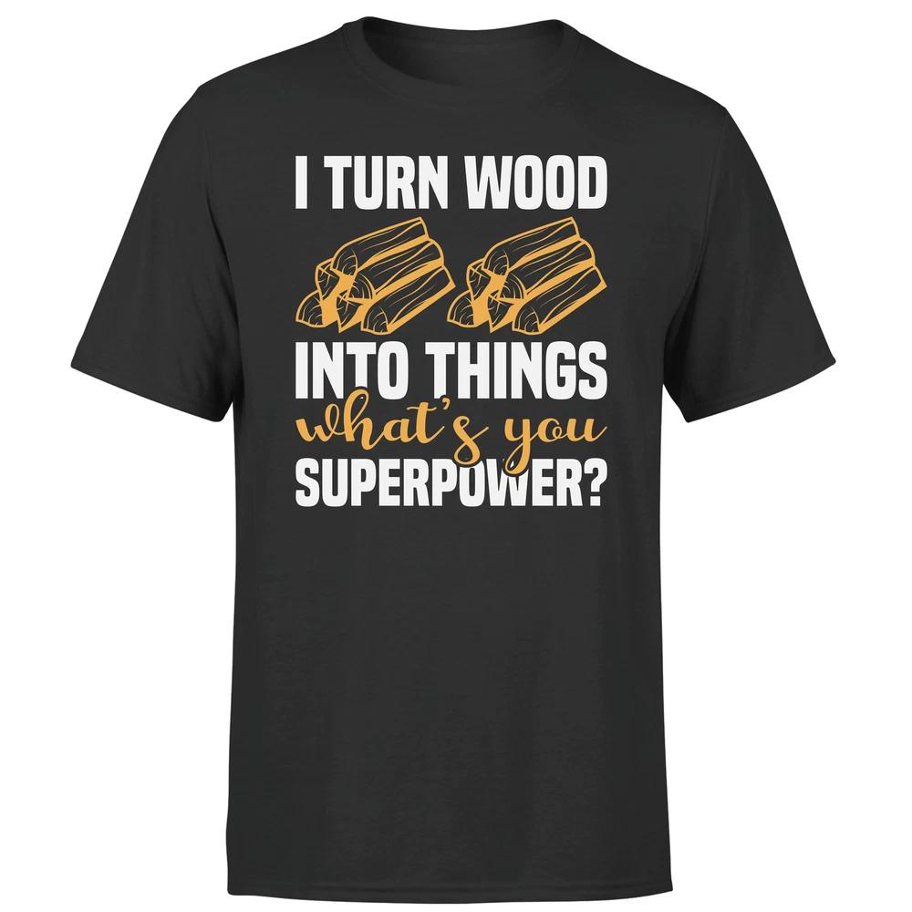 I Turn Wood Into Things Funny Novelty Adult Unisexs Tee Top 2XL