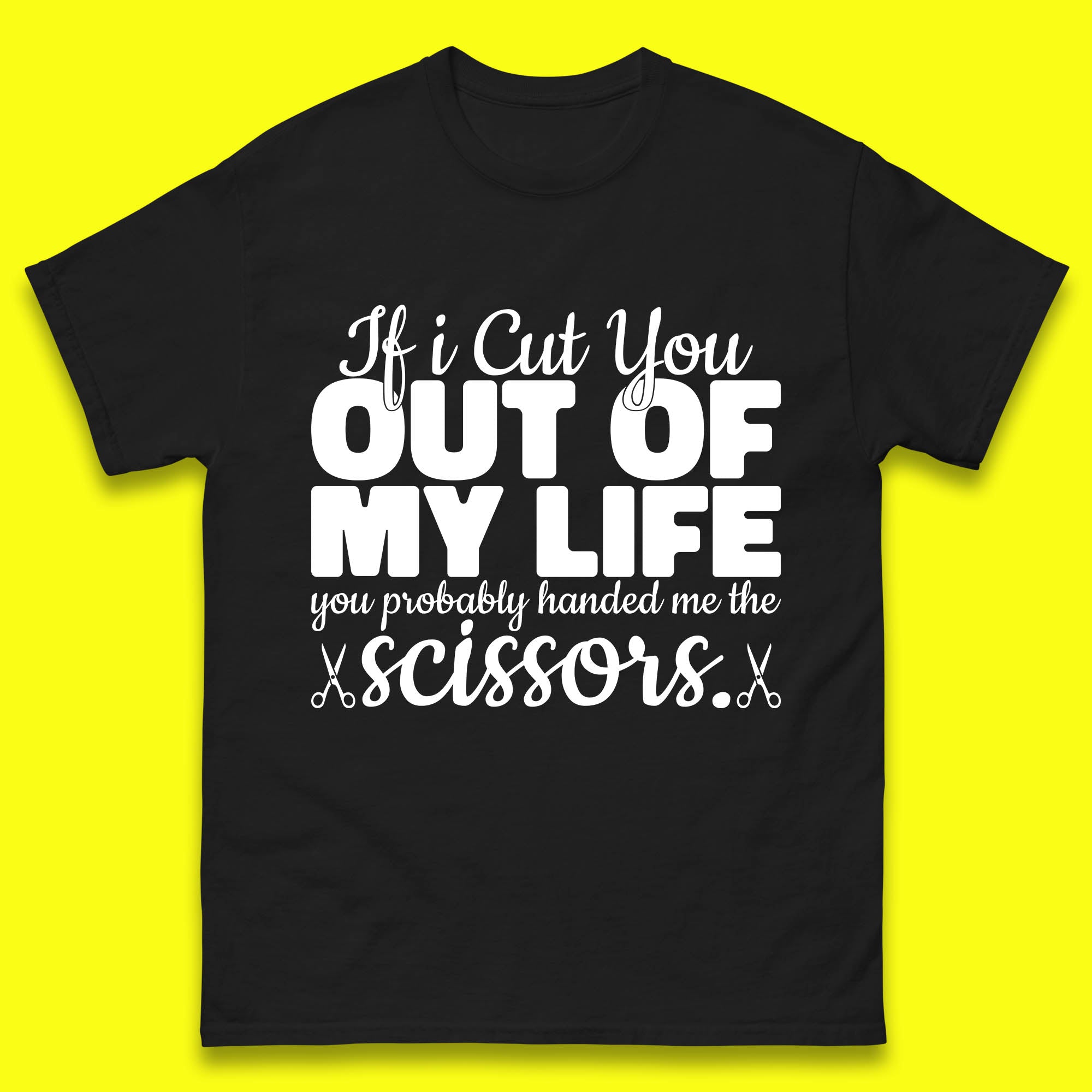 If I Cut You Out Of My Life You Probably Handed Me The Scissors Funny Saying Quotes Mens Tee Top S