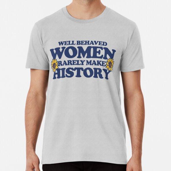 

Well behaved women rarely make history S to 5XL Made in the AU/USA T-Shirt 4XL