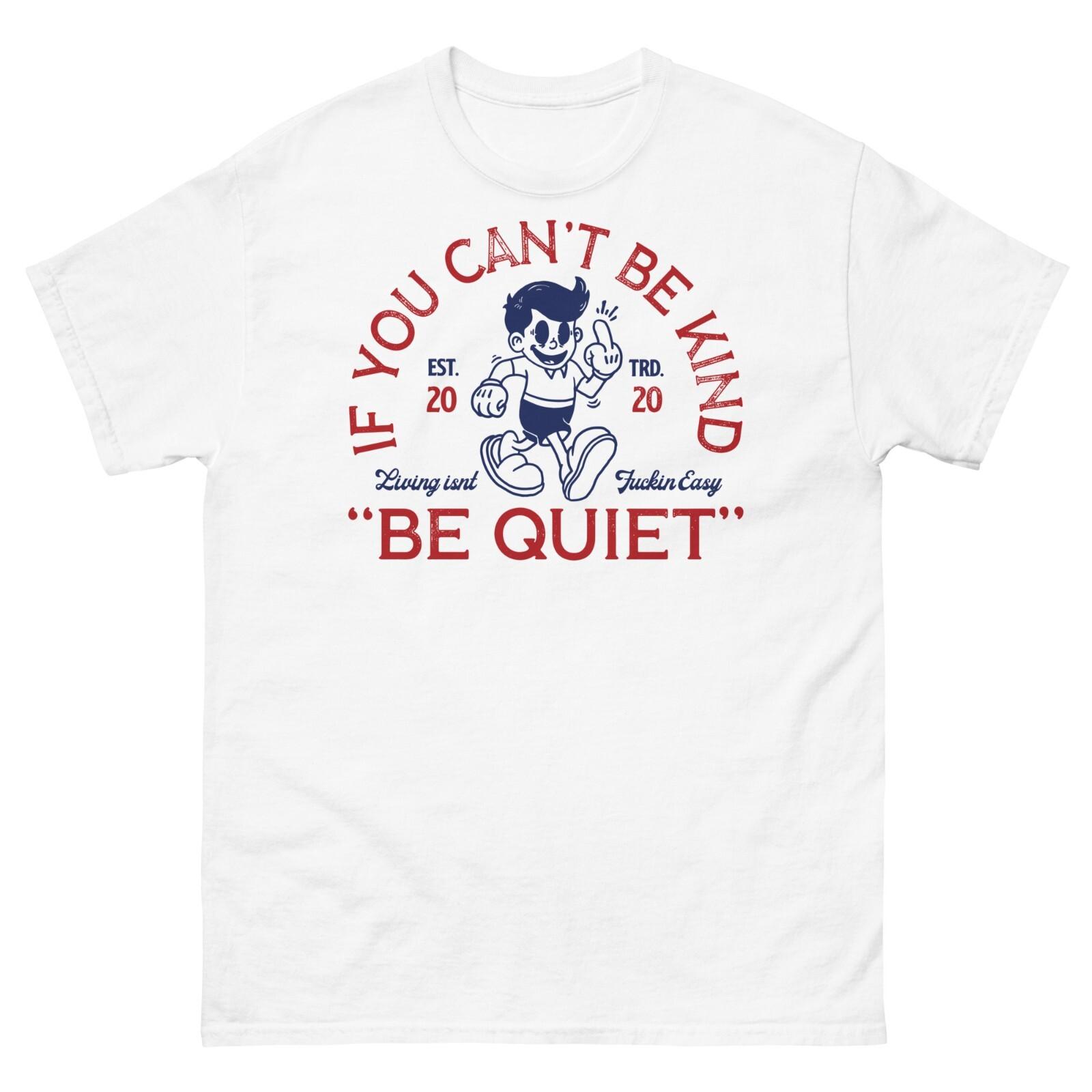 If you can t be kind, be quiet | Funny, sarcastic, fun T-Shirt Mens Womens Tees Top, Unisex Shirt 2XL