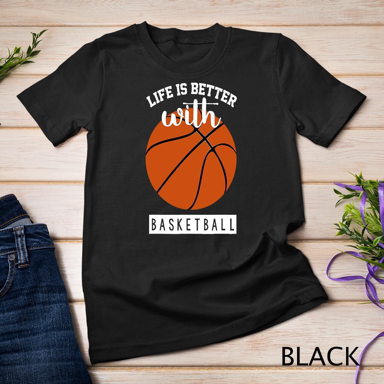 Basketball T Shirt Mens Womens Tees Top - Life Is Better With Basketball T-Shirt Mens Womens Tees Top Unisex T-Shirt Mens Womens Tees Top 3XL