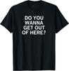 Do You Wanna Get Out Of Here Sarcastic Funny Joke Family Gift Unisex T-Shirt