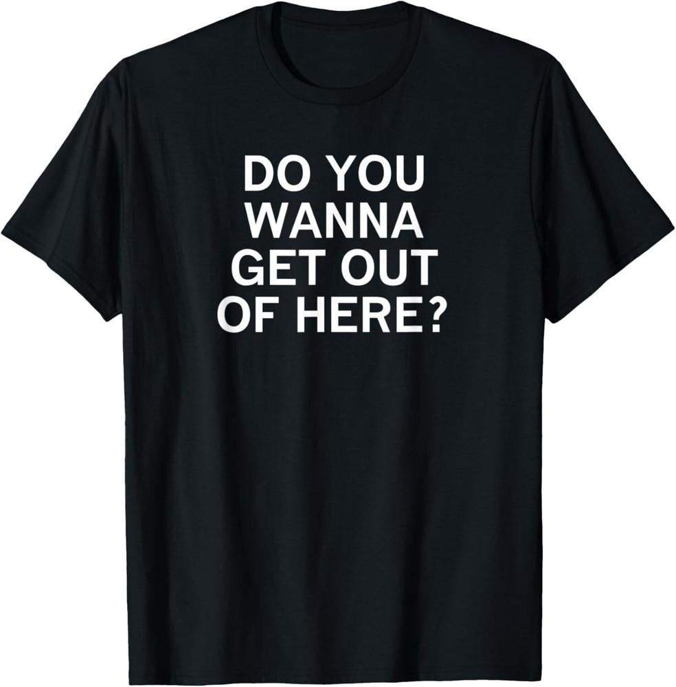 

Do You Wanna Get Out Of Here Sarcastic Funny Joke Family Gift Unisex T-Shirt XL