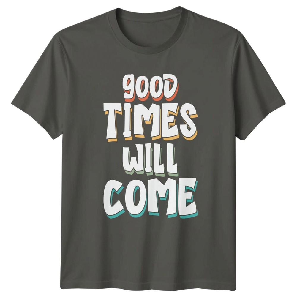 Good Times Will Come TShirt Inspirational Gift For Him And Her S