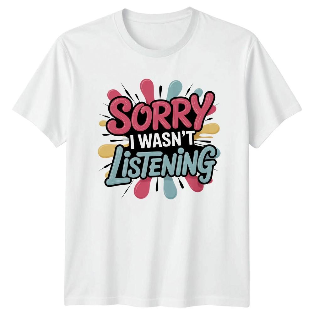 Sorry I Wasnt Listening TShirt Sarcasm Humour Birthday Gift For Him And Her S