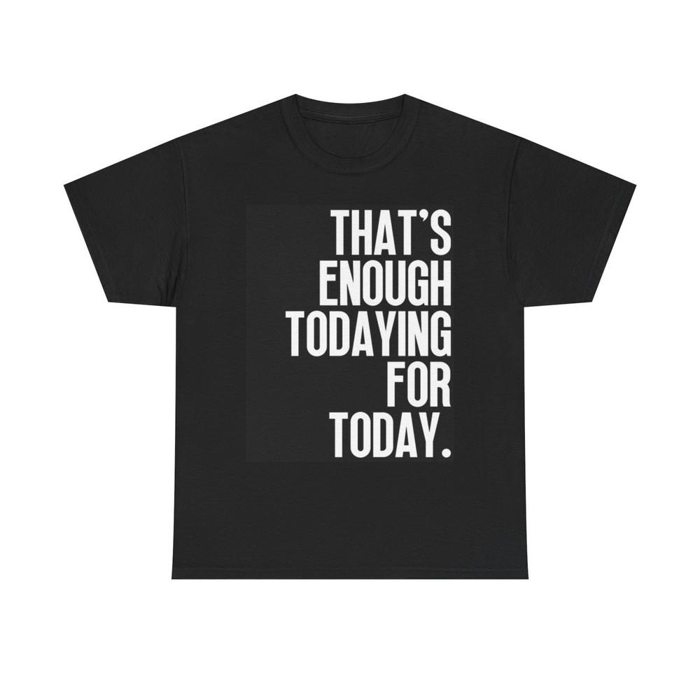 

Thats Enough Todaying Graphic T Shirt Comedy Humor Unisex Heavy Cotton Tee S