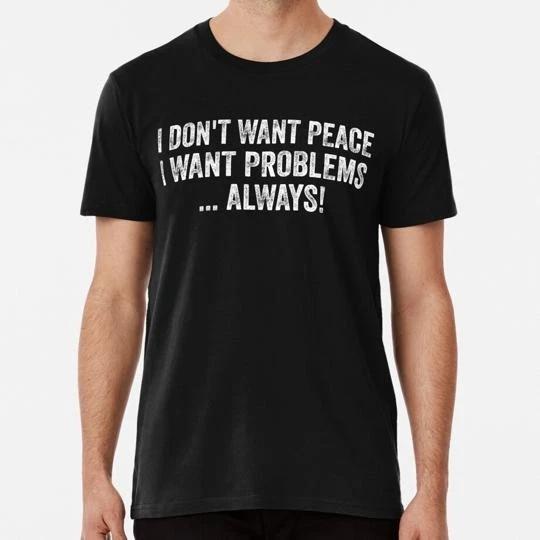 I Don t Want Peace Problems Size S to 5XL Made in the USA T-shirt S