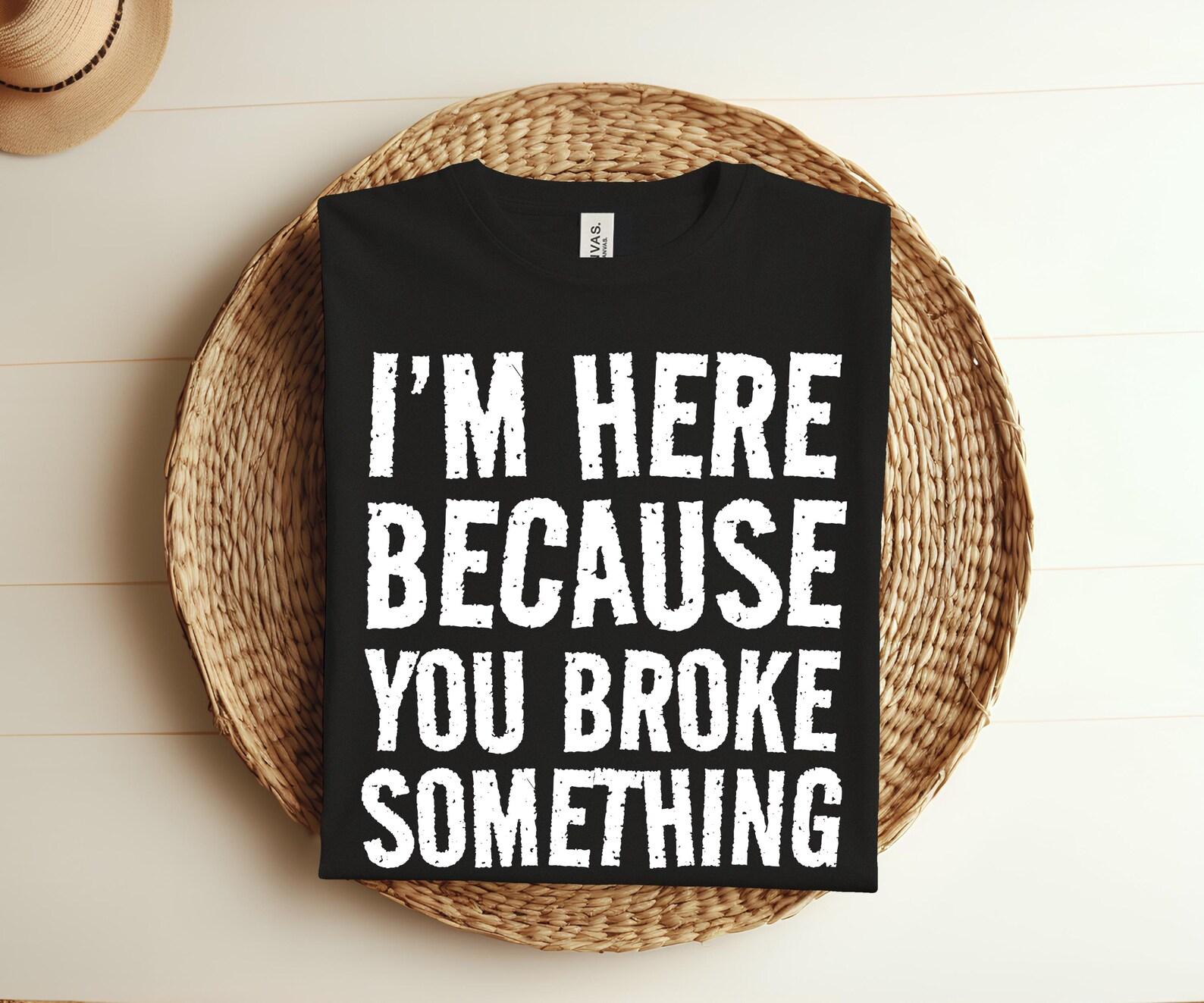 I m Here Because You Broke Something Shirt Mechanic T-shirt, Gifts Joke Engineer, Electrician, Handyman Birthday Christmas Gift Idea Shirts, 160