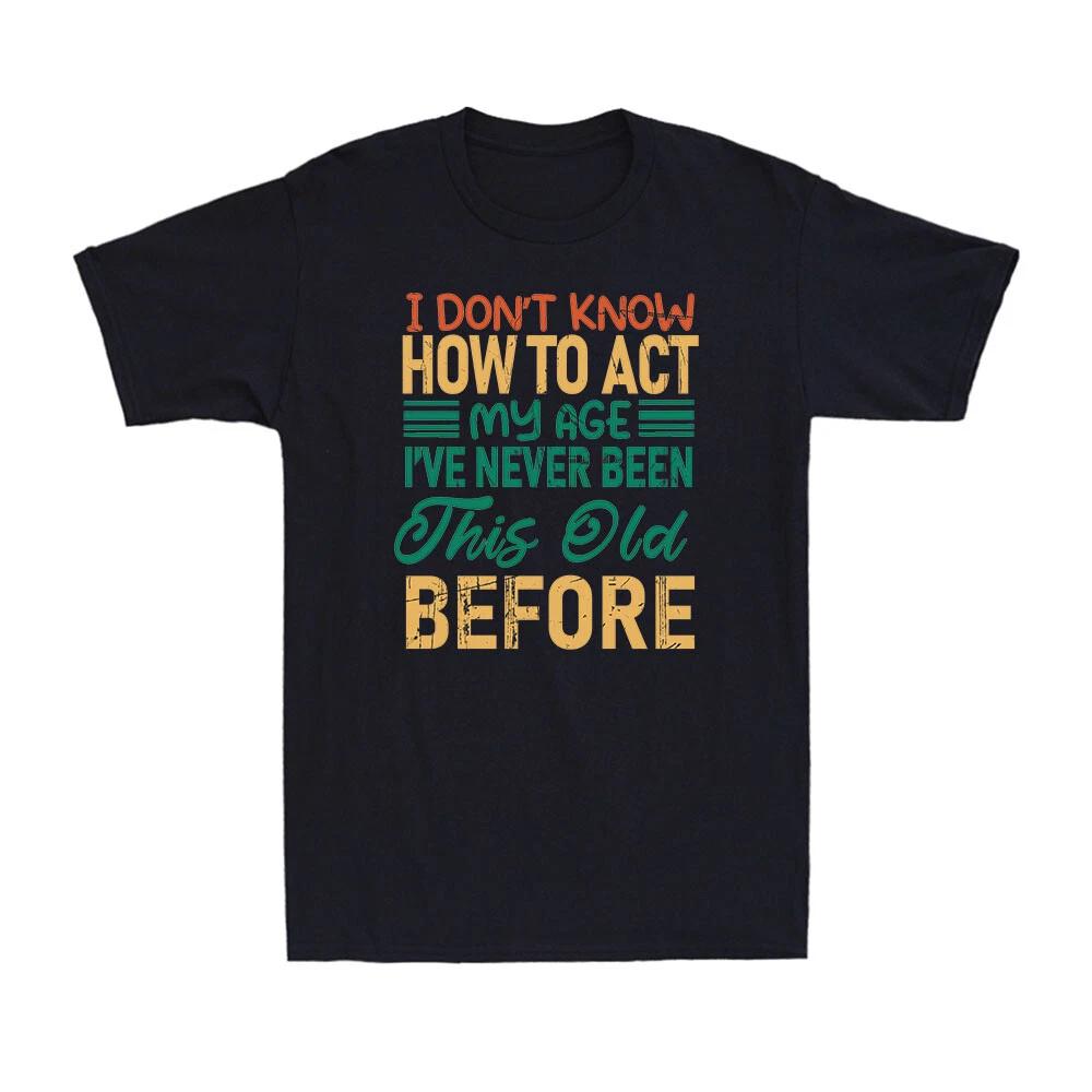 I Dont Know How To Act My Age This Old Before Funny Saying Novelty Men s T-Shirt XXXL