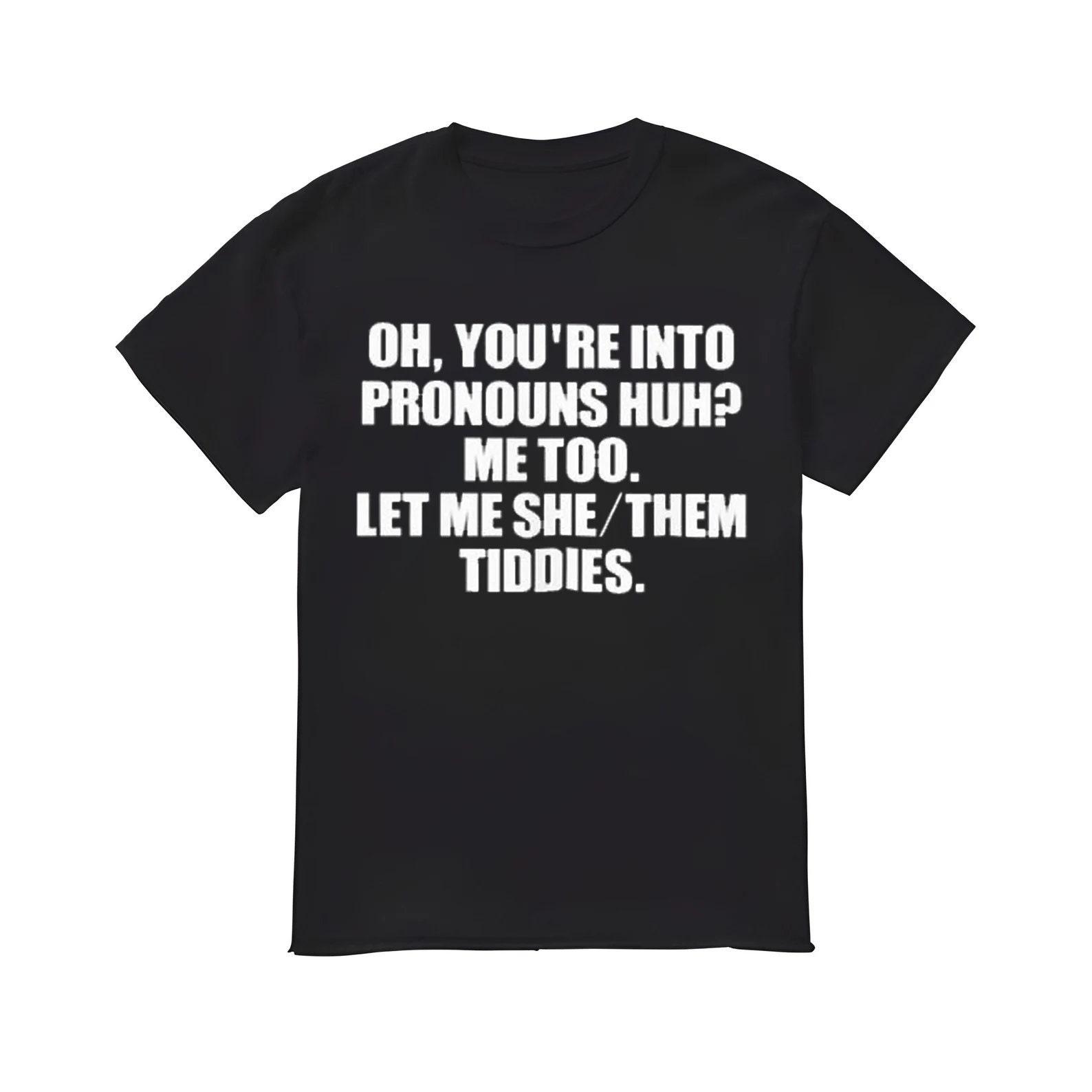 Oh You re Into Pronouns Huh? Me Too Let Me She Them Tiddies Shirt M