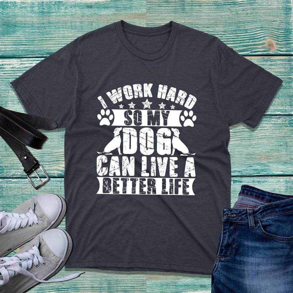 I Work Hard So My Dog Can Live A Better Life Tshirt Tshirt Dog Lover Tee Top S
