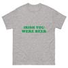 Funny Irish You Were Beer Irish Shamrock St Paddy's Day T-Shirt