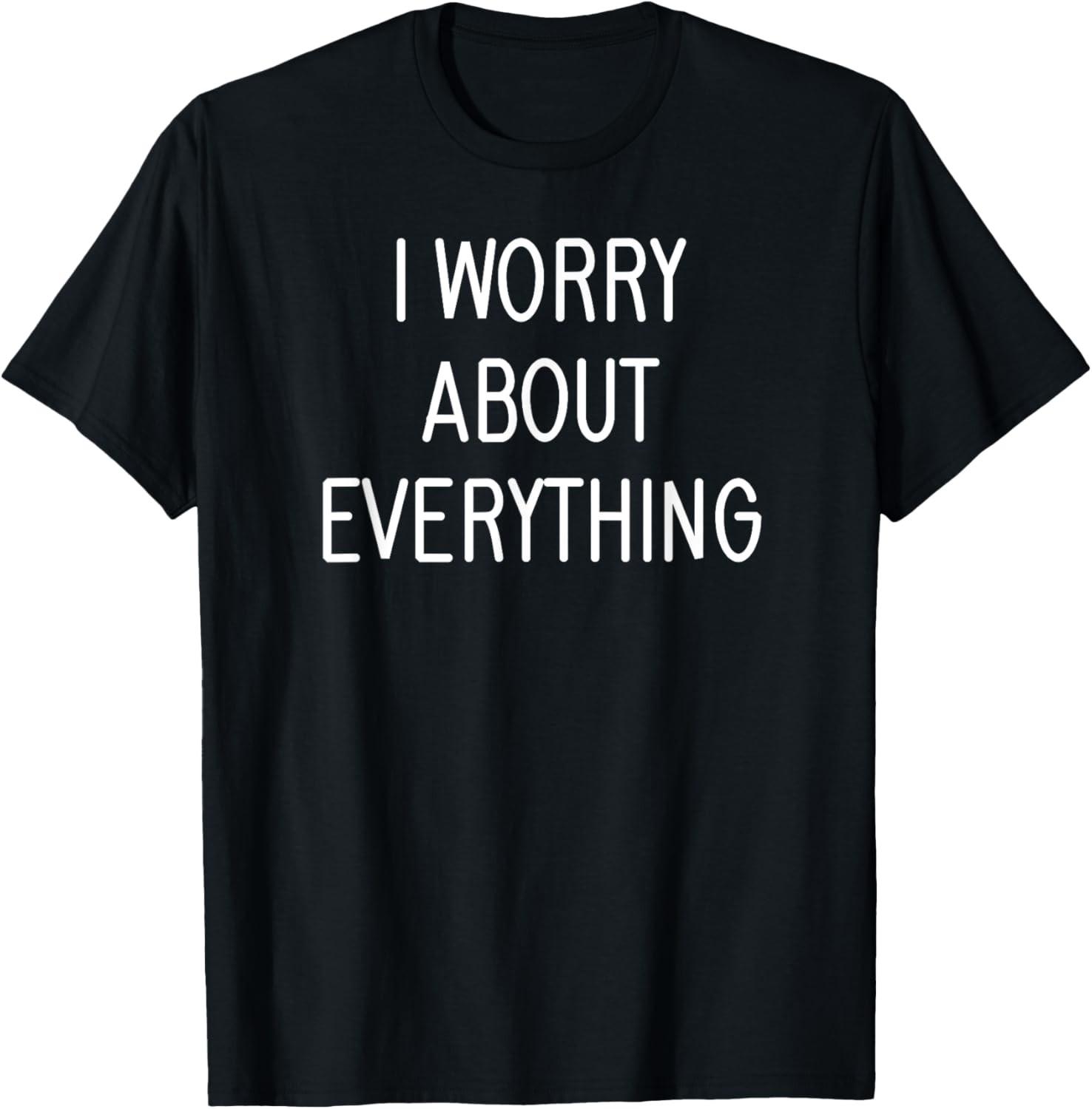 I Worry About Everything, Funny, Jokes, Sarcastic Sayings T-Shirt S разноцветный
