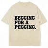 Begging for A Pegging Funny Letter Print T-Shirt Summer Cotton Soft T Shirts Oversized Casual Tshirts Streetwear Unisex Tee Tops