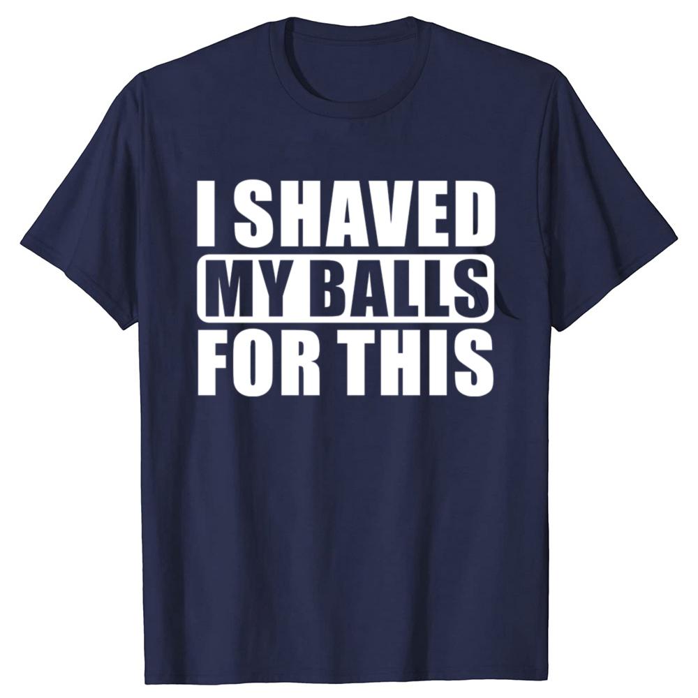 I Shaved My Balls For This Funny Gift T-Shirt Men Printed Top T-Shirts Tops Tees For Men Newest Cotton Casual Graphic Tshirts