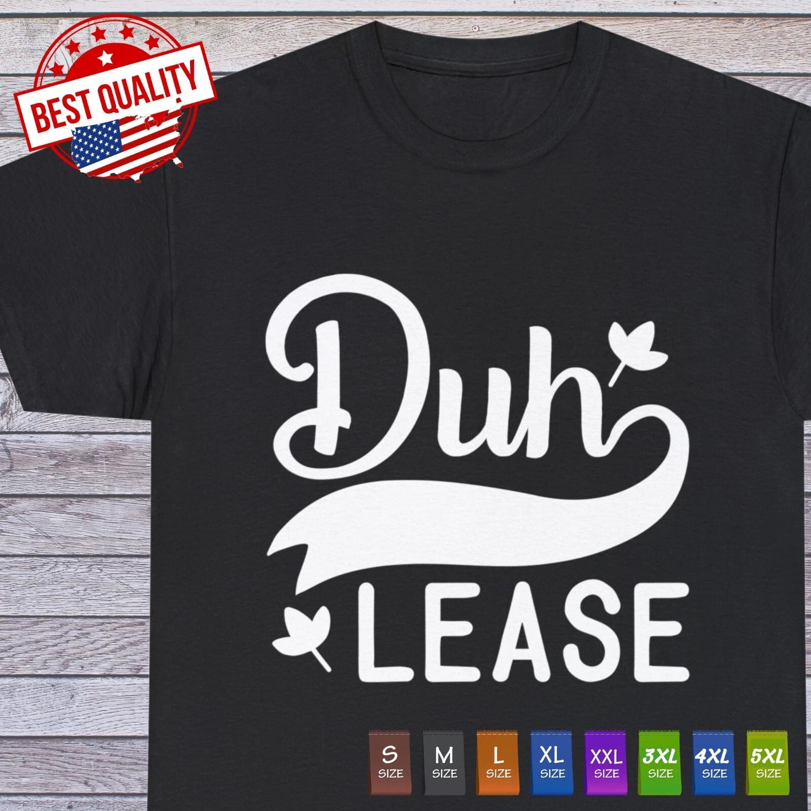 

Duh Lease Sarcastic Humor Graphic Novelty Funny T Shirt 4XL