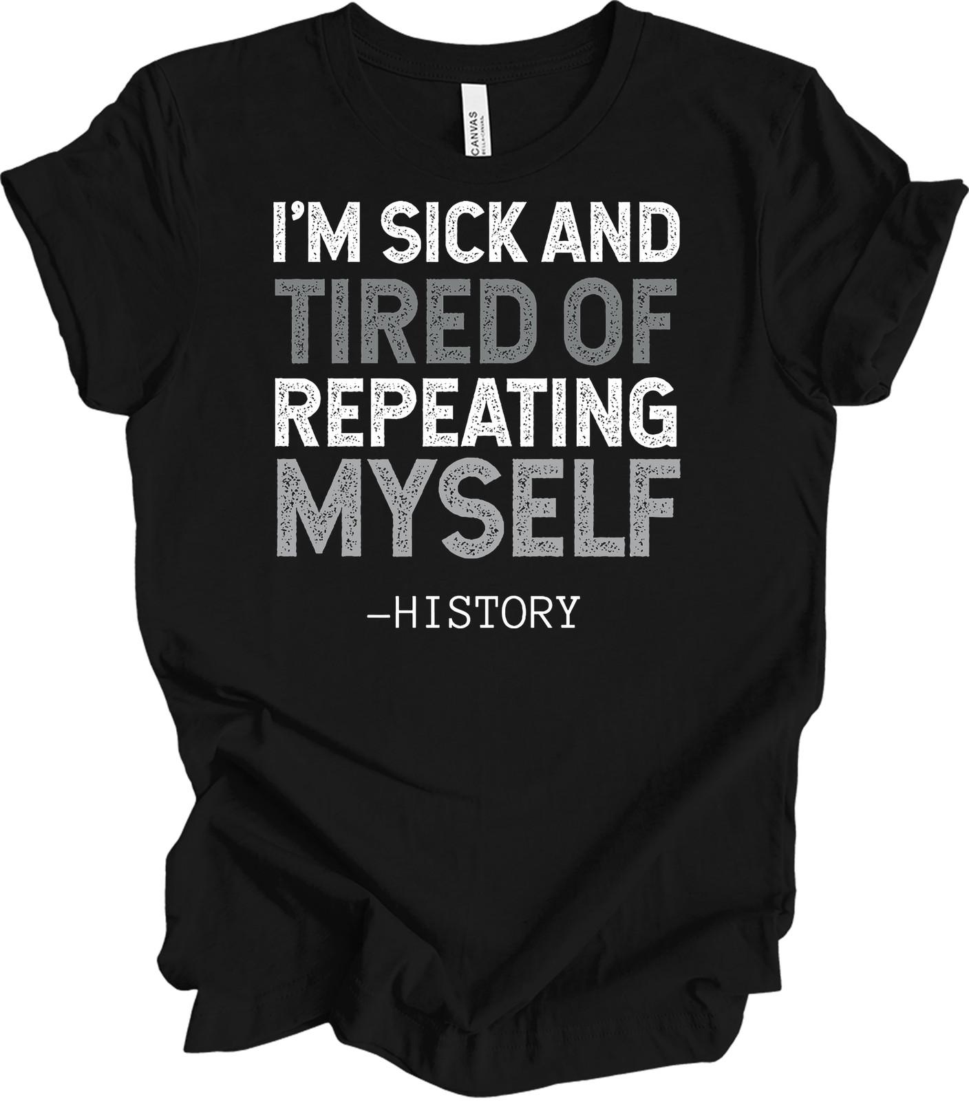 I m Sick and Tired of Repeating Myself - History T-Shirt S
