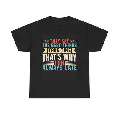 The Best Things Thats Why Im Late Graphic T Shirt Funny Unisex Heavy Cotton Tee