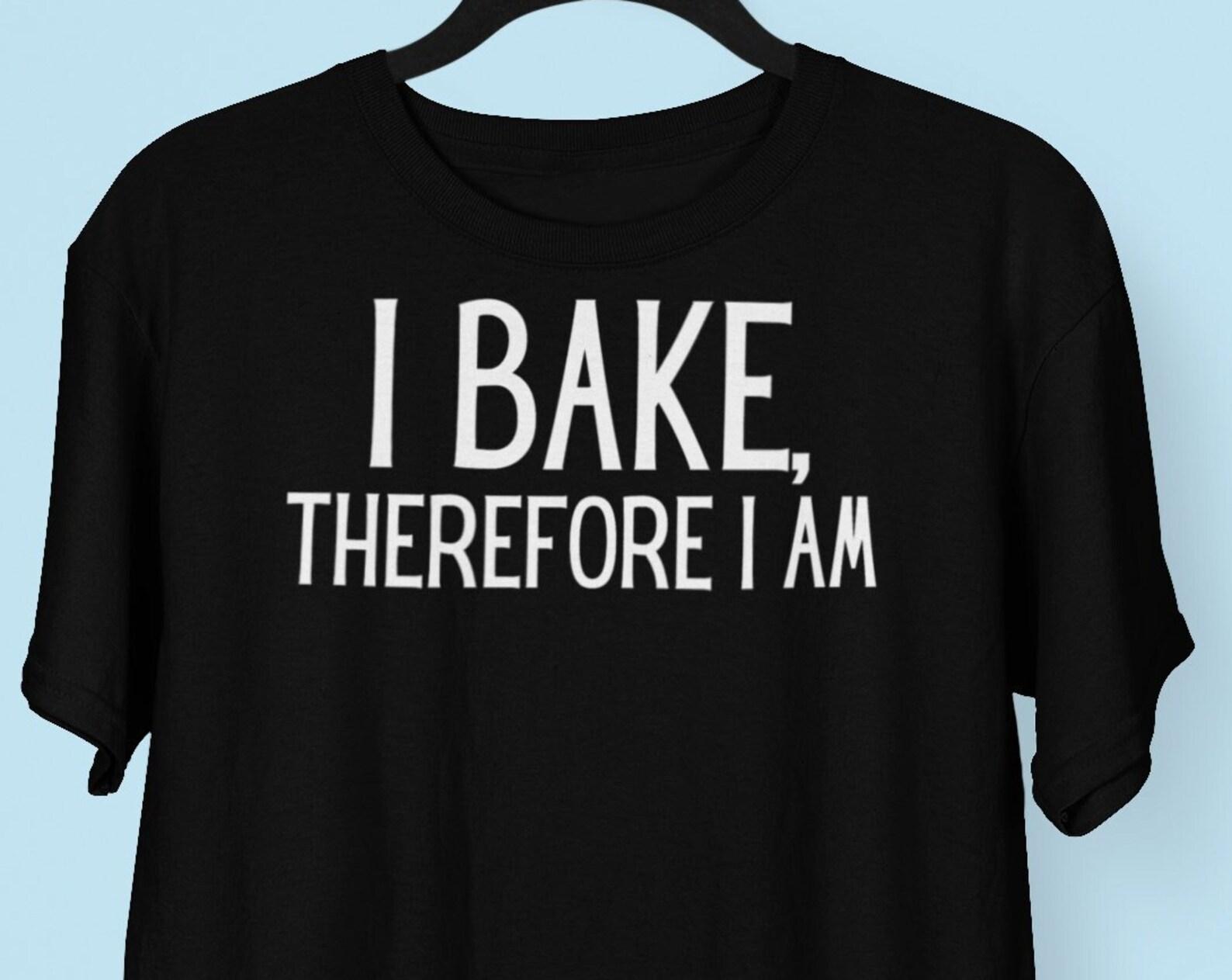 I Bake Therefore I am Shirt, Baking shirt, Funny Baker shirt, Rene Descartes Shirt, Baking Lover, Cookie shirt, Baking Gift, Baker Gift S