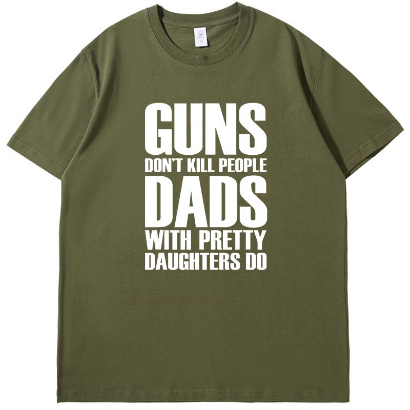 Guns Dont Kill People Dads With Pretty Daughters Fashion High Quality Short Sleeve Tee New Shirts And Tshirts Mens Tshirts