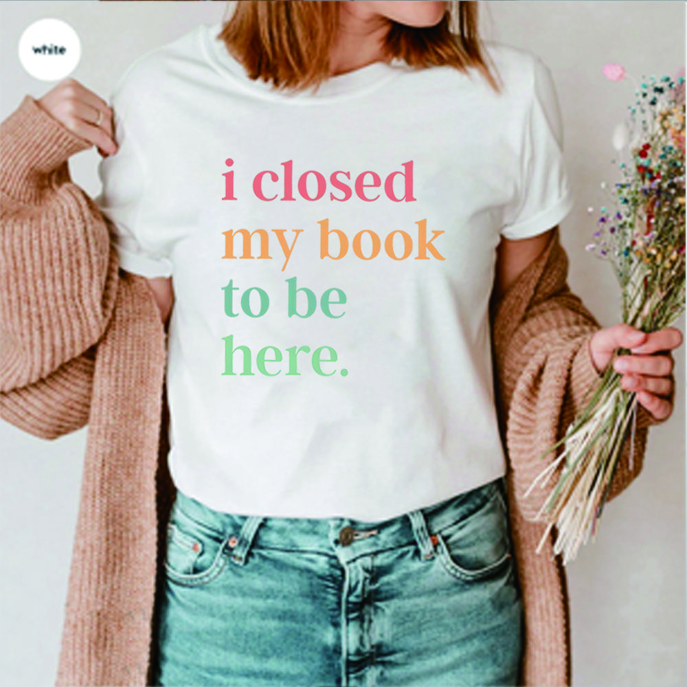 I Closed My Book To Be Here T-Shirt Introvert Bookworm Shirts Funny Book Nerd Tshirt Book Lovers Club Tops Bookworm Gift