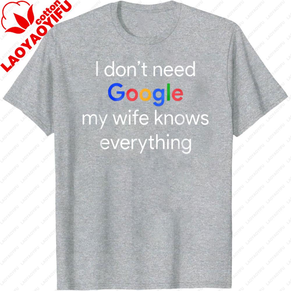 

I Dont Need Google My Wife Knows Everything Funny TShirt Men Women Cotton Short Sleeve Casual Summer Tops Men Clothing S