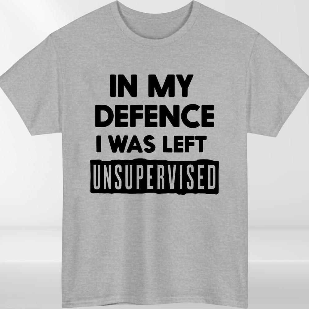 In My Defence I Was Left Unsupervised Unisexs T Shirt Funny Slogan Birthday Top Tee